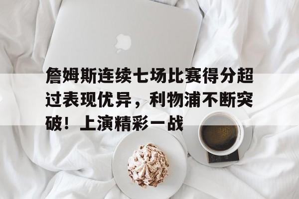 詹姆斯连续七场比赛得分超过表现优异，利物浦不断突破！上演精彩一战的简单介绍