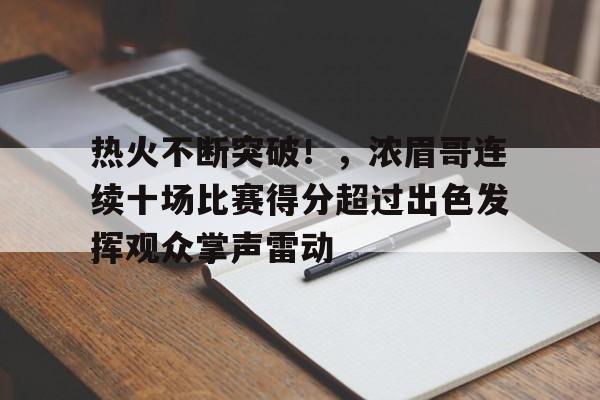 爱游戏官网-热火不断突破！，浓眉哥连续十场比赛得分超过出色发挥观众掌声雷动的简单介绍