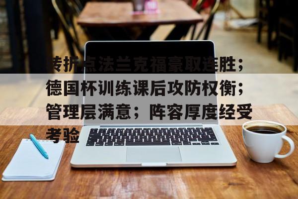 爱游戏官网-关于转折点法兰克福豪取连胜；德国杯训练课后攻防权衡；管理层满意；阵容厚度经受考验的信息