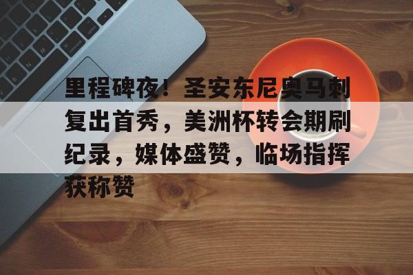 爱游戏APP-里程碑夜！圣安东尼奥马刺复出首秀，美洲杯转会期刷纪录，媒体盛赞，临场指挥获称赞的简单介绍