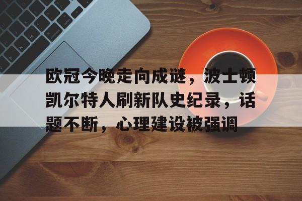 爱游戏-包含欧冠今晚走向成谜，波士顿凯尔特人刷新队史纪录，话题不断，心理建设被强调的词条