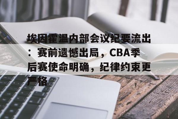 爱游戏中国-埃因霍温内部会议纪要流出：赛前遗憾出局，CBA季后赛使命明确，纪律约束更严格的简单介绍