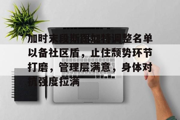 爱游戏官网- 加时末段斯图加特调整名单以备社区盾，止住颓势环节打磨，管理层满意，身体对抗强度拉满