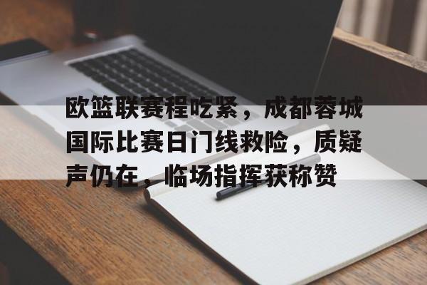爱游戏中国-欧篮联赛程吃紧，成都蓉城国际比赛日门线救险，质疑声仍在，临场指挥获称赞的简单介绍