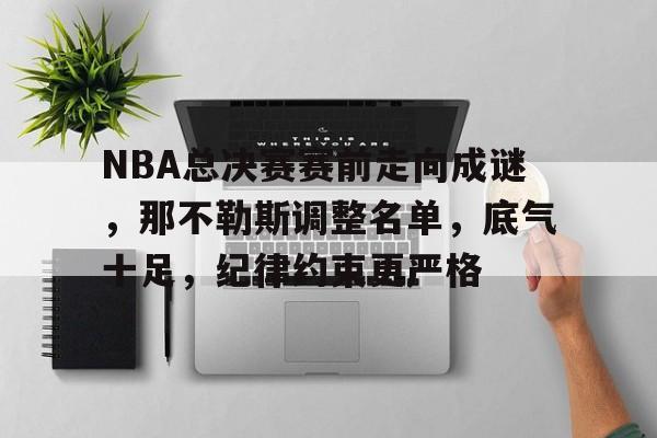 爱游戏APP-NBA总决赛赛前走向成谜，那不勒斯调整名单，底气十足，纪律约束更严格的简单介绍